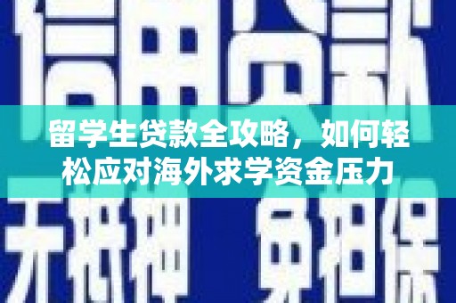 下营留学生贷款全攻略，如何轻松应对海外求学资金压力