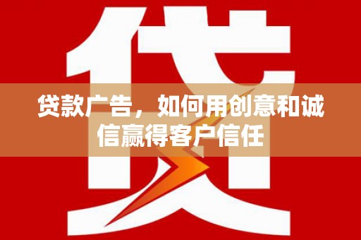 潼关贷款广告，如何用创意和诚信赢得客户信任