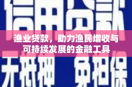 天水渔业贷款，助力渔民增收与可持续发展的金融工具