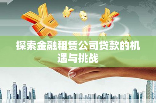建宁探索金融租赁公司贷款的机遇与挑战