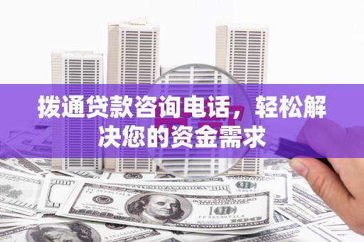 清河门拨通贷款咨询电话，轻松解决您的资金需求