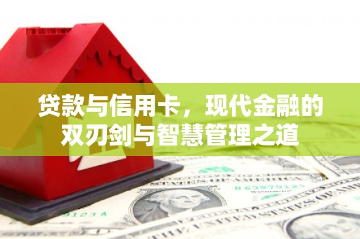 三义贷款与信用卡，现代金融的双刃剑与智慧管理之道