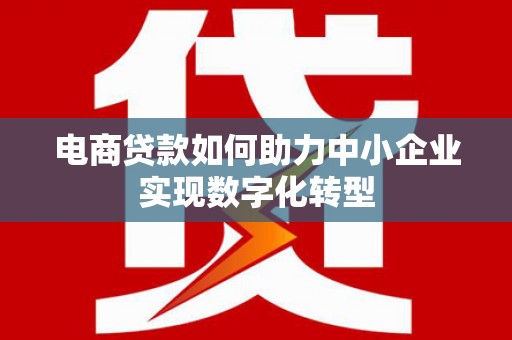 永靖电商贷款如何助力中小企业实现数字化转型