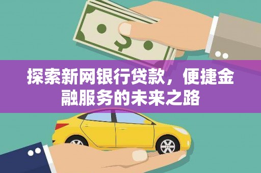 上城探索新网银行贷款，便捷金融服务的未来之路