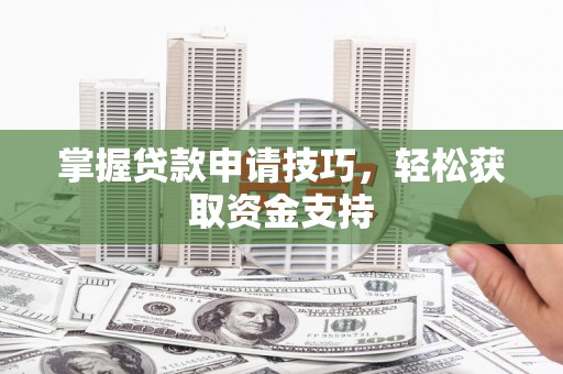 伊宁掌握贷款申请技巧，轻松获取资金支持