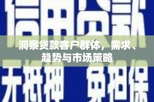 峰峰矿区洞察贷款客户群体，需求、趋势与市场策略