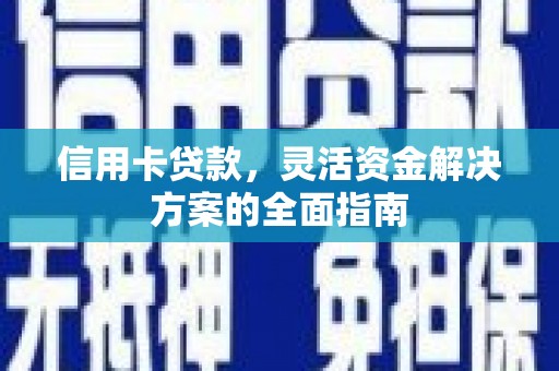 双河信用卡贷款，灵活资金解决方案的全面指南