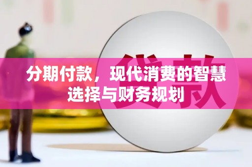 江华分期付款，现代消费的智慧选择与财务规划
