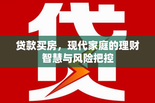 丰原贷款买房，现代家庭的理财智慧与风险把控