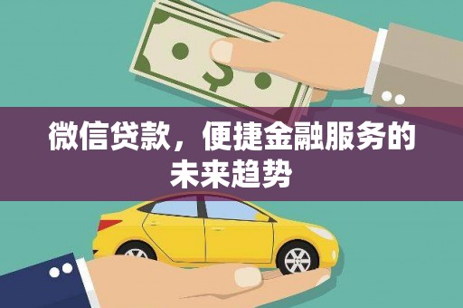 滑县微信贷款，便捷金融服务的未来趋势