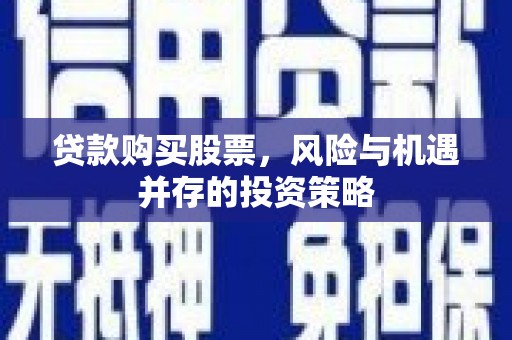 台南贷款购买股票，风险与机遇并存的投资策略