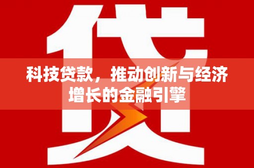 槐荫科技贷款，推动创新与经济增长的金融引擎