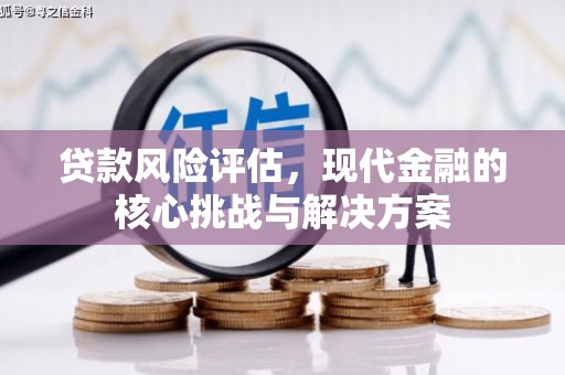 襄阳贷款风险评估，现代金融的核心挑战与解决方案