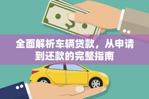 秦州全面解析车辆贷款，从申请到还款的完整指南