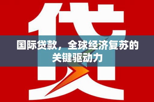 平度国际贷款，全球经济复苏的关键驱动力