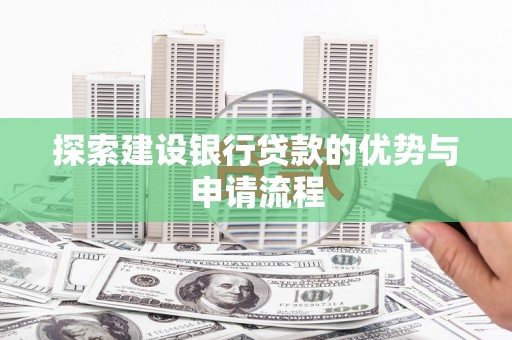 谢通门探索建设银行贷款的优势与申请流程