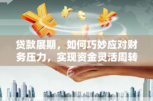 芗城贷款展期，如何巧妙应对财务压力，实现资金灵活周转