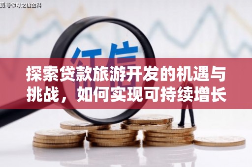 云龙探索贷款旅游开发的机遇与挑战，如何实现可持续增长