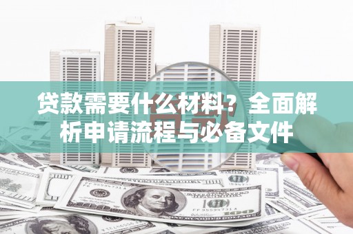 石拐贷款需要什么材料？全面解析申请流程与必备文件