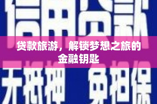 港南贷款旅游，解锁梦想之旅的金融钥匙
