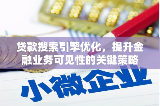 秦安贷款搜索引擎优化，提升金融业务可见性的关键策略