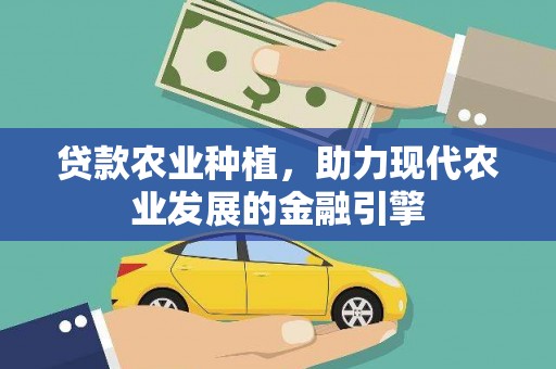 固镇贷款农业种植，助力现代农业发展的金融引擎