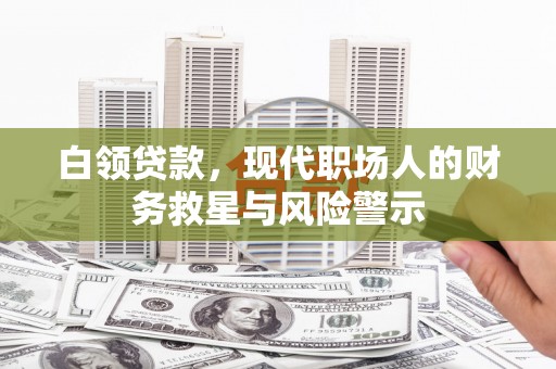 左云白领贷款，现代职场人的财务救星与风险警示