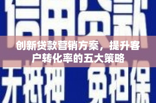 双柏创新贷款营销方案，提升客户转化率的五大策略