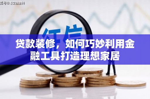 丹徒贷款装修，如何巧妙利用金融工具打造理想家居
