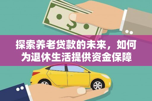 绿园探索养老贷款的未来，如何为退休生活提供资金保障