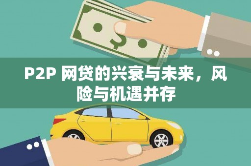 西市P2P 网贷的兴衰与未来，风险与机遇并存
