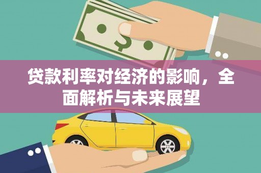 监利贷款利率对经济的影响，全面解析与未来展望
