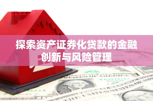 盖州探索资产证券化贷款的金融创新与风险管理