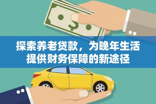 石排探索养老贷款，为晚年生活提供财务保障的新途径