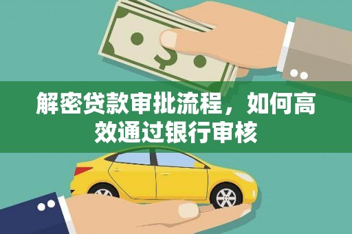 南充解密贷款审批流程，如何高效通过银行审核