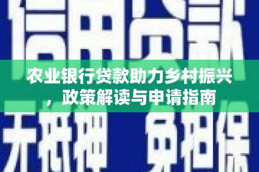 安居农业银行贷款助力乡村振兴，政策解读与申请指南