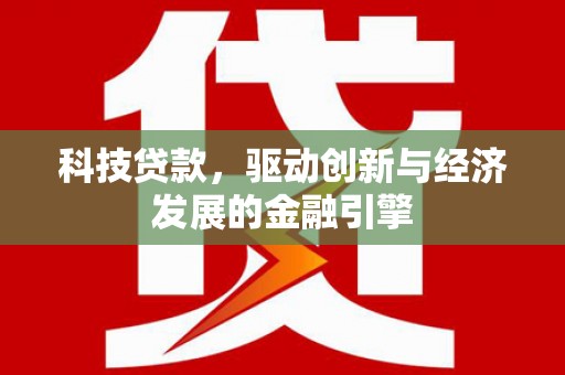 温江科技贷款，驱动创新与经济发展的金融引擎