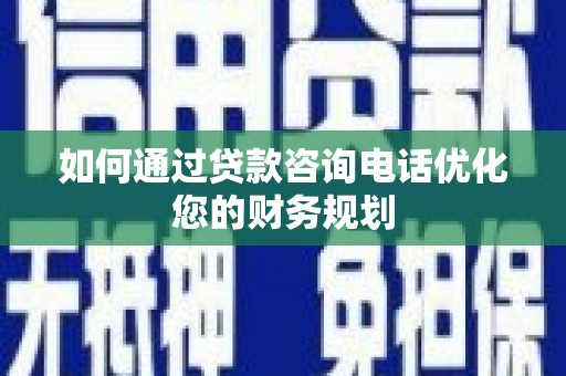 古镇如何通过贷款咨询电话优化您的财务规划