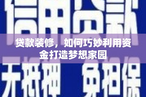 浑南贷款装修，如何巧妙利用资金打造梦想家园