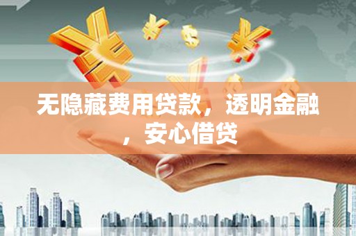 锦州无隐藏费用贷款，透明金融，安心借贷