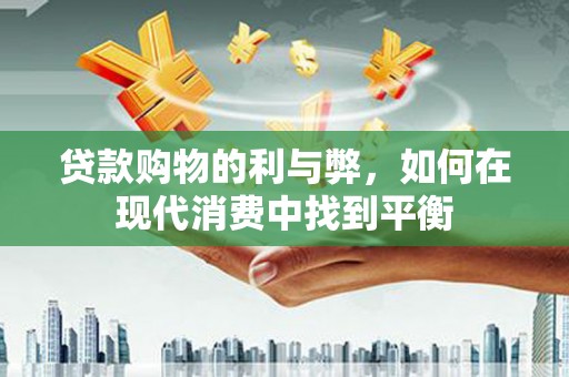 临渭贷款购物的利与弊，如何在现代消费中找到平衡
