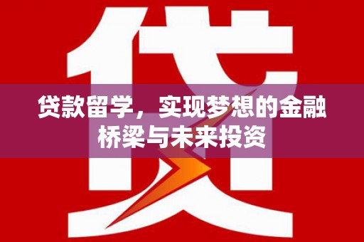 襄阳贷款留学，实现梦想的金融桥梁与未来投资