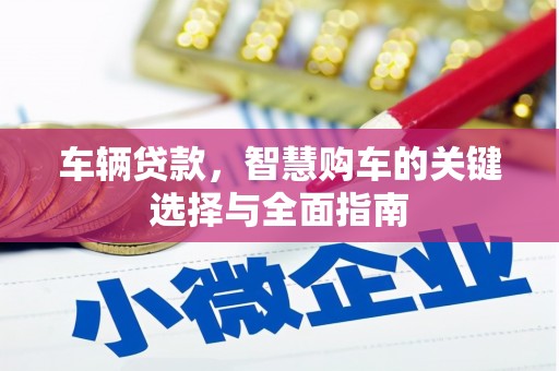 都江堰车辆贷款，智慧购车的关键选择与全面指南