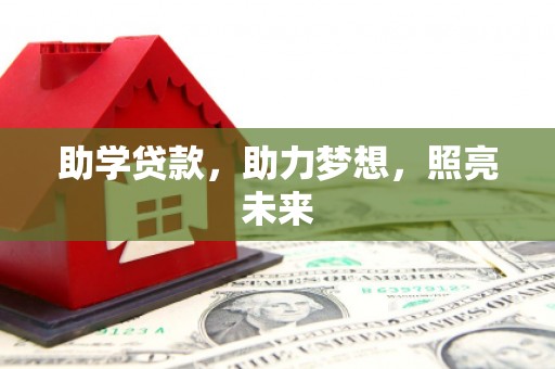 丰满助学贷款，助力梦想，照亮未来