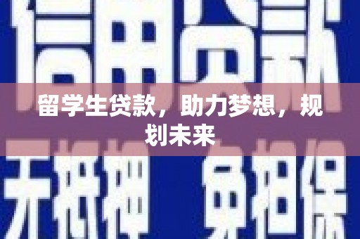 五河留学生贷款，助力梦想，规划未来
