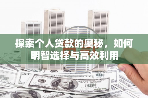 井陉探索个人贷款的奥秘，如何明智选择与高效利用