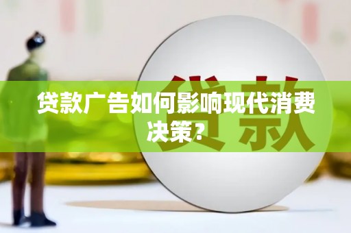 涡阳贷款广告如何影响现代消费决策？