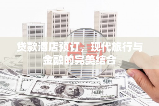 大渡口贷款酒店预订，现代旅行与金融的完美结合