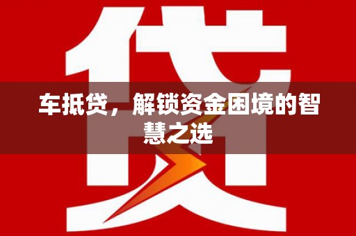 五河车抵贷，解锁资金困境的智慧之选