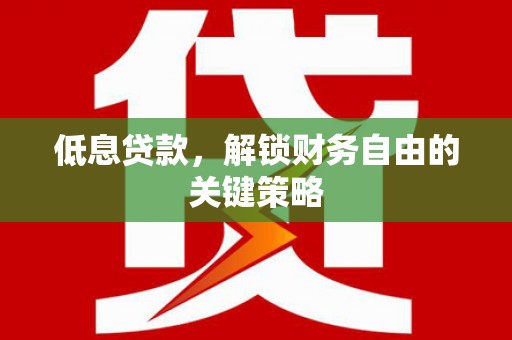 兰屿低息贷款，解锁财务自由的关键策略